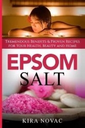 Epsom Salt - Tremendous Benefits & Proven Recipes for Your Health, Beauty and Home
