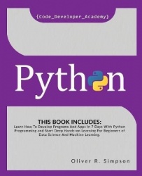 Python - This Book Includes: Learn How To Develop Programs And Apps In 7 Days With Python Programming And Start Deep Hands-on Le