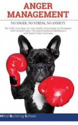 Anger Management - No Anger, No Stress, No Anxiety. The Only True Step-by-step Guide To Learning To Recognize And Control Anger,