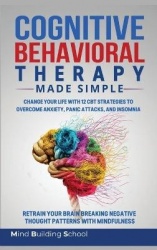 Cognitive Behavioral Therapy Made Simple - Change Your Life with 12 CBT Strategies to Overcome Anxiety, Panic Attacks, and Insom