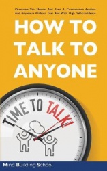 How to Talk to Anyone - Overcome the Shyness and Start a Conversation Anytime and Anywhere Without Fear and with High Self-Confi