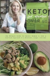 Keto for Women Over 50 - The Ultimate Guide for Mature Women to Take a Low-Carb Approach to a Healthier, Longer Lifestyle