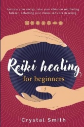 Reiki Healing for Beginners - Increase Your Energy, Raise Your Vibration and Finding Balance. Unlocking Your Chakra and Aura Cle