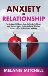 Anxiety in Relationship - The Best Manual To Eliminate Couple Conflicts And Feel Secure Again. Overcome Negative Thinking And Ge