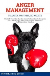 Anger Management - No Anger, No Stress, No Anxiety. The Only True Step-by-step Guide To Learning To Recognize And Control Anger,