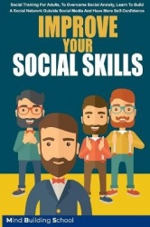 Improve Your Social Skills - Social Training for Adults, to Overcome Social Anxiety, Learn to Build a Social Network Outside Soc