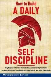 How to Build a Daily Self-Discipline - Daily Blueprint To Cure The Procrastination, Laziness, Develop Your Mental Toughness, Ach