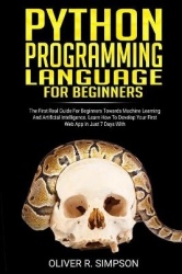 Python Programming Language for Beginners - The First Real Guide For Beginners Towards Machine Learning And Artificial Intellige