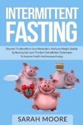 Intermittent Fasting - Discover the Benefits to Your Metabolism and Lose Weight Quickly by Burning Fat; Learn the Best Detoxific