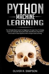 Python Machine Learning - The Ultimate Basic Guide For Beginners To Learn How To Design Types Of Automatic Production With Class