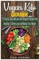 Vegan Keto Cookbook - 70 Original, Tasty, And Low-Carb Ketogenic Recipes From Breakfast To Dinner. Lose and Maintain Your Weight