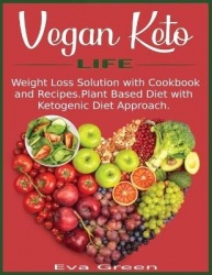 Vegan Keto Life - Weight Loss Solution with Cookbook and Recipes. Plant Based Diet with Ketogenic Diet Approach.