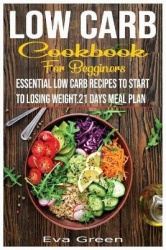 Low Carb Cookbook for Beginners - Essential Low Carb Recipes to Start to Losing Weight.21 Days Meal Plan.