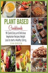 Plant Based CookBook - 90 Quick, Easy, and Delicious Vegetarian Recipes. Weight Loss to start a Healthy Eating.