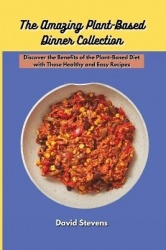 The Amazing Plant-Based Dinner Collection - Discover the Benefits of the Plant-Based Diet with These Healthy and Easy Recipes