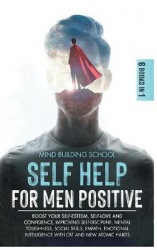 Self Help for Men Positive - Boost Your Self-Esteem, Self-Love and Confidence, Improving Self-Discipline, Mental Toughness, Soci