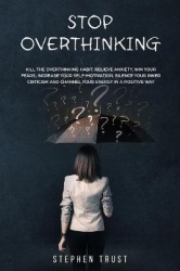 Stop Overthinking - Kill the overthinking habit, relieve anxiety, win your fears, increase your self-motivation, silence your in