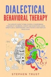 Dialectical Behavioral Therapy - The Ultimate Guide to Take Control of Borderline Personality Disorders, Anxiety and Addictions;