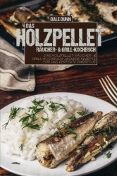 Das Holzpellet-Raucher- & Grill-Kochbuch - Das Holzpellet-Raucher- & Grill-Kochbuch. Leckere Rezepte fur das perfekte Barbecue