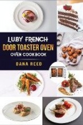 Luby French Door Toaster Oven Cookbook - Easy, Delicious, Affordable and Simple Recipes to Bake, Toast, Broil which anyone can c