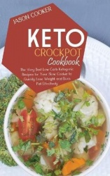 Keto Crockpot Cookbook - The Very Best Low Carb Ketogenic Recipes for Your Slow Cooker to Quickly Lose Weight and Burn Fat Effec