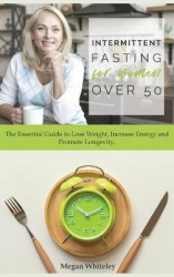 Intermittent Fasting for Women Over 50 - The Essential Guide to Lose Weight, Increase Energy and Promote Longevity.