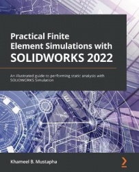 Practical Finite Element Simulations with SOLIDWORKS 2022 - An illustrated guide to performing static analysis with SOLIDWORKS S