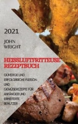 Heissluftfritteuse Rezeptbuch 2021 (German Edition of Air Fryer Recipes 2021) - Gunstige Und Erfolgreiche Fleisch- Und Gemuserez
