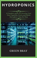 Hydroponics - A Complete guide for Growing Your Own Vegetable, Fruits, and Herbs throughout Step-By-Step