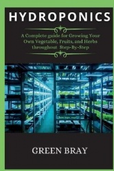 Hydroponics - A Complete guide for Growing Your Own Vegetable, Fruits, and Herbs throughout Step-By-Step