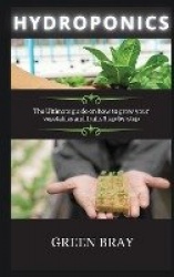 Hydroponics - The Ultimate guide on how to grow your vegetables and fruits Step-by-step