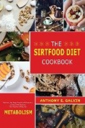 The Sirtfood Diet Cookbook - Get Lean, Feel Great, Burn Fat with Breakfast, Lunch, Dinner, Easy and Tasty Recipes to Boost Your 