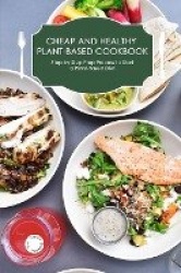 Cheap and Healthy Plant-Based Cookbook - Step by Step Prep Process to Start a Plant-Based Diet