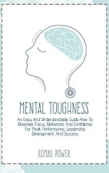 Mental Toughness - An Easy And Understandable Guide How To Maximize Focus, Motivation, And Confidence For Peak Performance, Lead