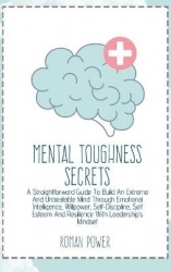 Mental Toughness Secrets - A Straightforward Guide To Build An Extreme And Unbeatable Mind Through Emotional Intelligence, Willp