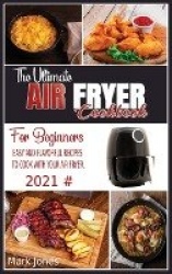 The Ultimate Air Fryer Cookbook for Beginners 2021 - Easy and Flavorful Recipes to Cook with Your Air Fryer.
