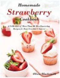 Homemade Strawberry Cookbook - A Collection of More Than 100 Mouthwatering Recipes for Real Strawberry Lovers