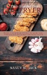Easy Toaster Oven Air Fryer Recipe Book - Effective, Convenient and Affordable Recipes for Faster, Wholesome and Flavorful Meals