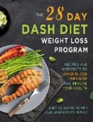 The 28 Day DASH Diet Weight Loss Program - Recipes and Workouts to Lower Blood Pressure and Improve Your Health