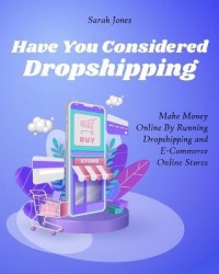 Have You Considered Dropshipping - Make Money Online By Running Dropshipping and ECommerce Online Stores