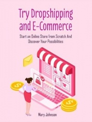 Try Dropshipping and E-Commerce - Start an Online Store from Scratch And Discover Your Possibilities