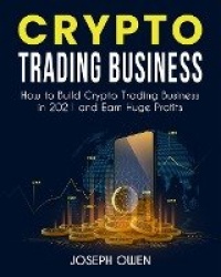 Crypto Trading Business - How to Build Crypto Trading Business in 2021 and Earn Huge Profits