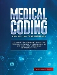Medical Coding and Billing Fundamentals - The Definitive Handbook to Launch a Prosperous Career in Medical Billing and Coding fo