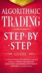 Algorithmic Trading - Step-By-Step Guide to Develop Your Own Winning Trading Strategy Using Financial Machine Learning Without H