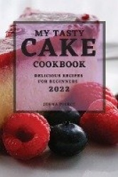 My Tasty Cake Cookbook 2022 - Delicious Recipes for Beginners