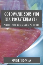 Gotowanie Sous Vide dla początkujących - Perfekcyjne dania krok po kroku