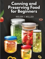 Canning and Preserving Food for Beginners - Essential Cookbook on How to Can and Preserve Everything