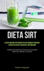 Dieta Sirt - La dieta migliore per perdere peso velocemente, bruciare i grassi in eccesso e regolare il metabolismo (Ricette sen