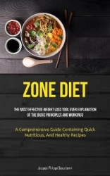 Zone Diet - The Most Effective Weight Loss Tool Ever Explanation Of The Basic Principles And Workings (A Comprehensive Guide Con