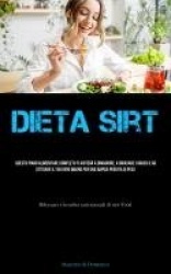Dieta Sirt - Questo piano alimentare completo ti aiuterà a dimagrire, a bruciare i grassi e ad attivare il tuo gene magro per un